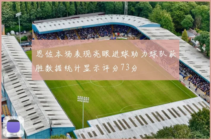 恩佐本场表现亮眼进球助力球队获胜数据统计显示评分73分