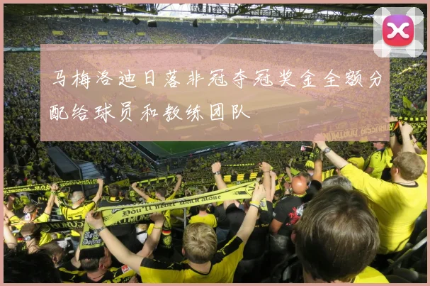马梅洛迪日落非冠夺冠奖金全额分配给球员和教练团队