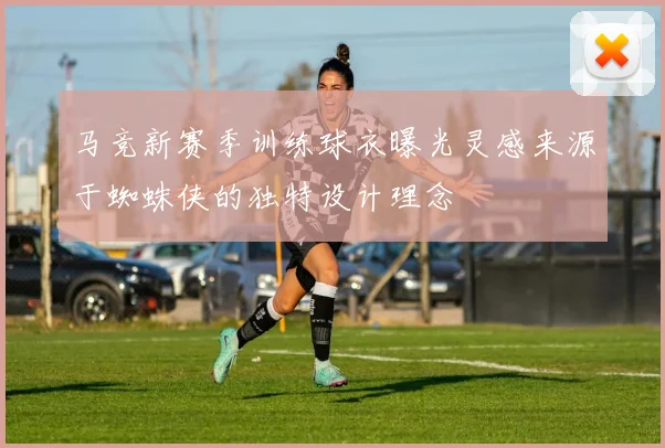 马竞新赛季训练球衣曝光灵感来源于蜘蛛侠的独特设计理念
