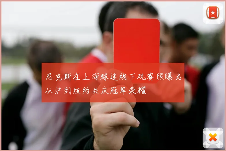 尼克斯在上海球迷线下观赛照曝光从沪到纽约共庆冠军荣耀