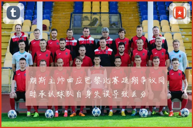 朗斯主帅回应巴黎比赛延期争议同时承认球队自身失误导致丢分