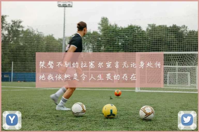 桀骜不驯的拉塞尔宣言无论身处何地我依然是令人生畏的存在