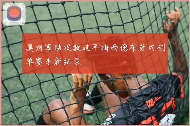 奥利塞助攻数追平梅西德布劳内创单赛季新纪录