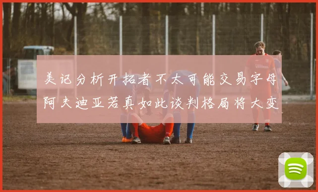 美记分析开拓者不太可能交易字母阿夫迪亚若真如此谈判格局将大变