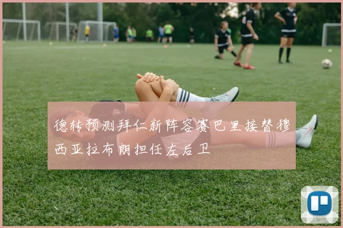 德转预测拜仁新阵容赛巴里接替穆西亚拉布朗担任左后卫