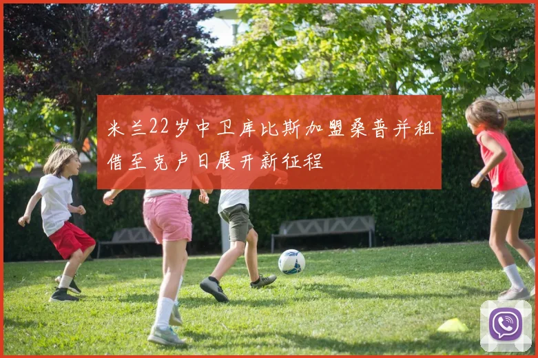 米兰22岁中卫库比斯加盟桑普并租借至克卢日展开新征程