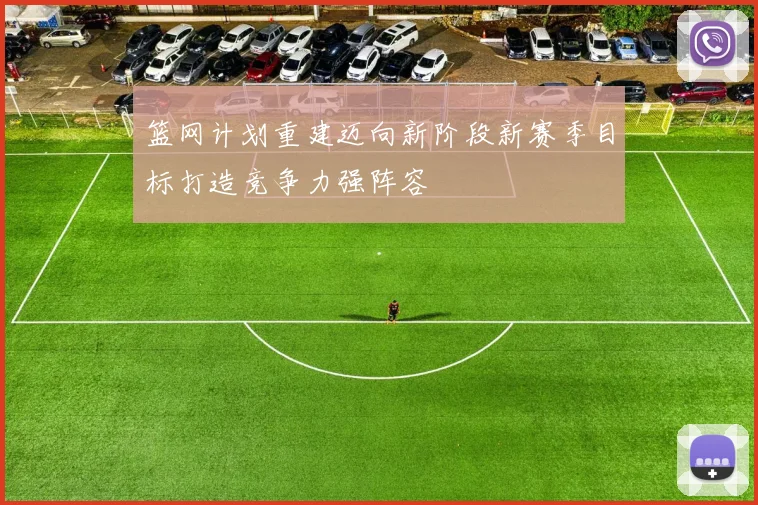 篮网计划重建迈向新阶段新赛季目标打造竞争力强阵容