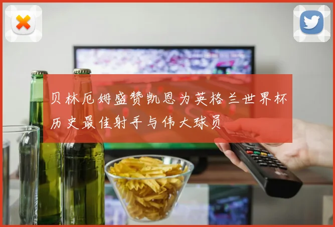 贝林厄姆盛赞凯恩为英格兰世界杯历史最佳射手与伟大球员