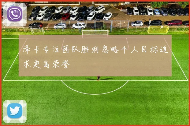 泽卡专注团队胜利忽略个人目标追求更高荣誉